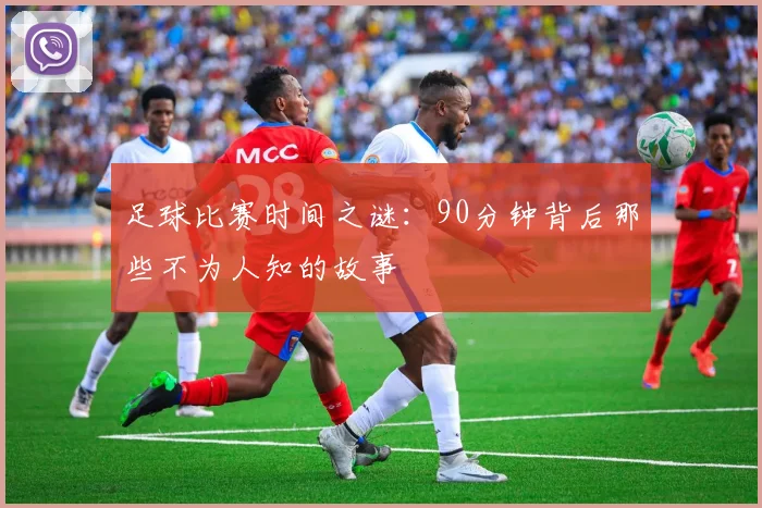 足球比赛时间之谜：90分钟背后那些不为人知的故事