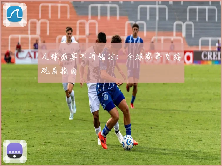 足球盛宴不再错过：全球赛事直播观看指南