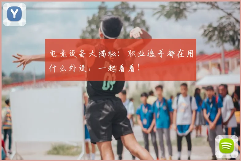 电竞设备大揭秘：职业选手都在用什么外设，一起看看！