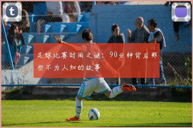 足球比赛时间之谜：90分钟背后那些不为人知的故事