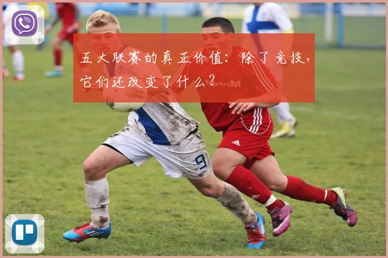 五大联赛的真正价值:除了竞技,它们还改变了什么?