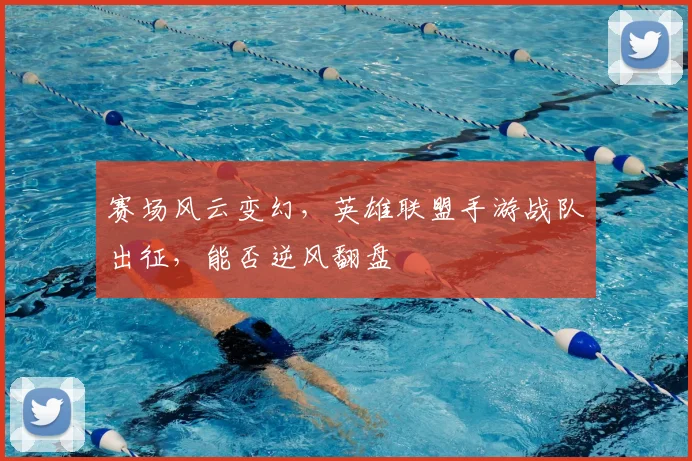 赛场风云变幻，英雄联盟手游战队出征，能否逆风翻盘