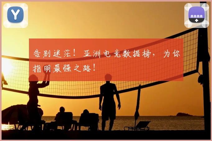 告别迷茫！亚洲电竞数据榜，为你指明最强之路！