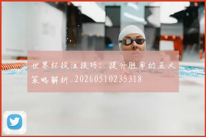 世界杯投注技巧：提升胜率的五大策略解析_20260510235318