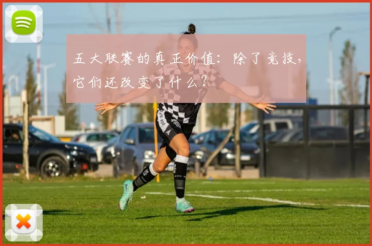 五大联赛的真正价值：除了竞技，它们还改变了什么？