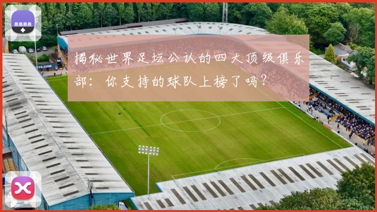 揭秘世界足坛公认的四大顶级俱乐部：你支持的球队上榜了吗？