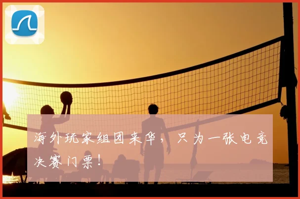 海外玩家组团来华，只为一张电竞决赛门票！